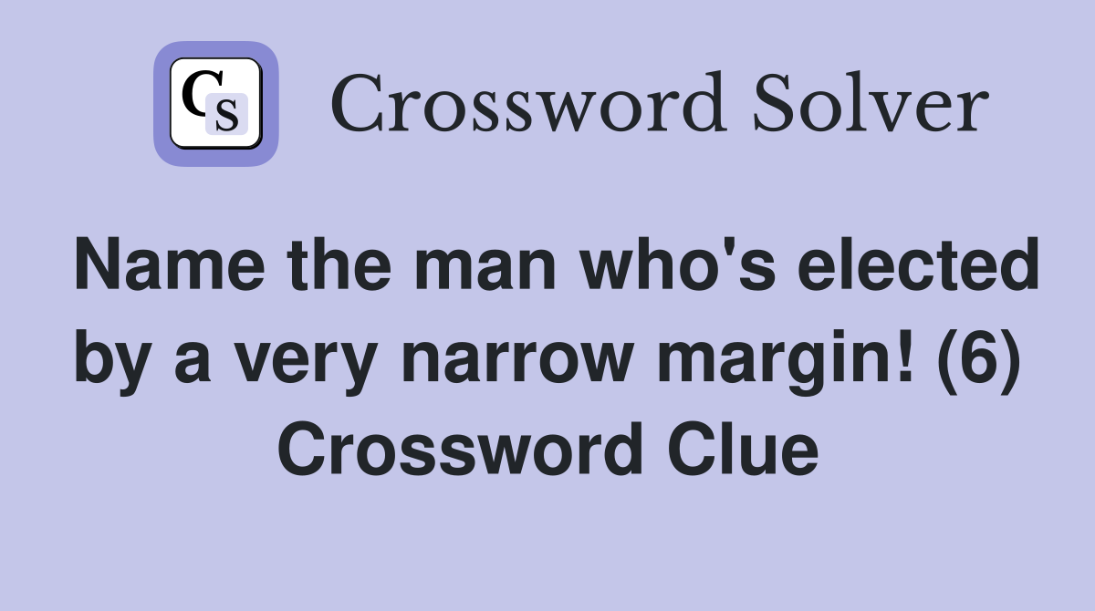 Name the man who s elected by a very narrow margin (6) Crossword